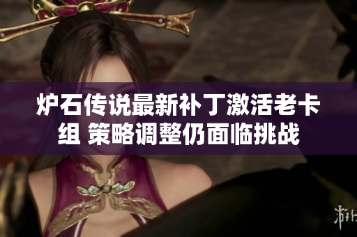 炉石传说最新补丁激活老卡组 策略调整仍面临挑战