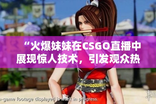 “火爆妹妹在CSGO直播中展现惊人技术，引发观众热潮”