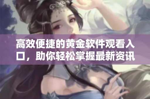 高效便捷的黄金软件观看入口，助你轻松掌握最新资讯