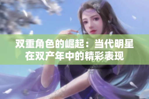双重角色的崛起：当代明星在双产年中的精彩表现