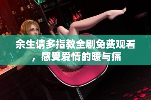 余生请多指教全剧免费观看，感受爱情的暖与痛