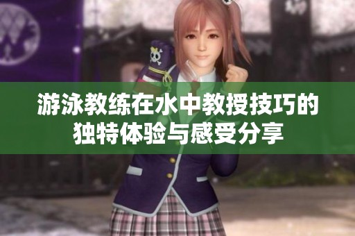 游泳教练在水中教授技巧的独特体验与感受分享