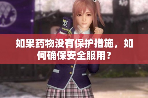 如果药物没有保护措施，如何确保安全服用？