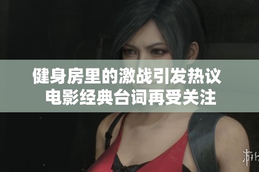 健身房里的激战引发热议 电影经典台词再受关注