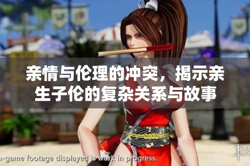 亲情与伦理的冲突，揭示亲生子伦的复杂关系与故事