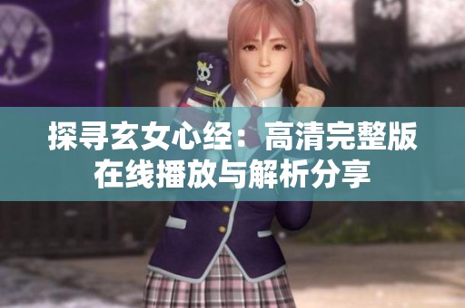 探寻玄女心经：高清完整版在线播放与解析分享