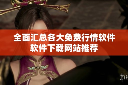 全面汇总各大免费行情软件软件下载网站推荐