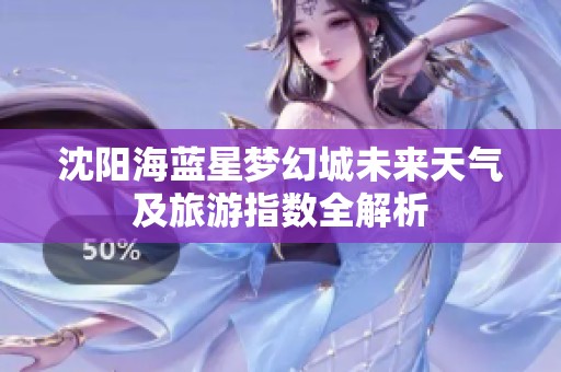 沈阳海蓝星梦幻城未来天气及旅游指数全解析