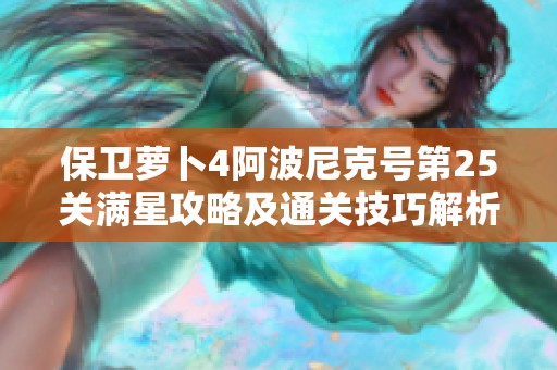 保卫萝卜4阿波尼克号第25关满星攻略及通关技巧解析