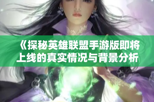 《探秘英雄联盟手游版即将上线的真实情况与背景分析》