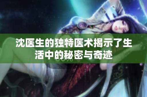 沈医生的独特医术揭示了生活中的秘密与奇迹