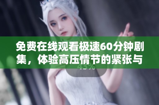 免费在线观看极速60分钟剧集，体验高压情节的紧张与刺激