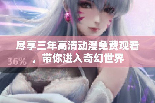 尽享三年高清动漫免费观看，带你进入奇幻世界