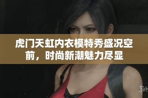 虎门天虹内衣模特秀盛况空前，时尚新潮魅力尽显