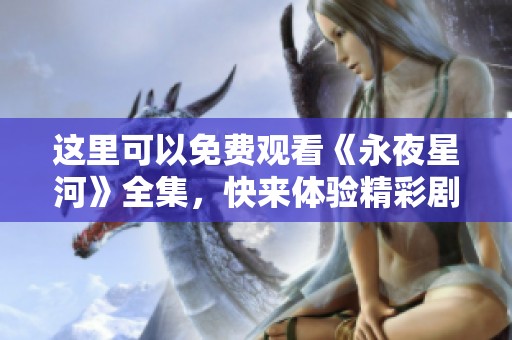 这里可以免费观看《永夜星河》全集，快来体验精彩剧情吧