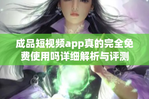 成品短视频app真的完全免费使用吗详细解析与评测