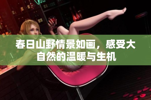 春日山野情景如画，感受大自然的温暖与生机