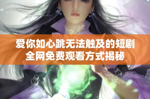 爱你如心跳无法触及的短剧全网免费观看方式揭秘