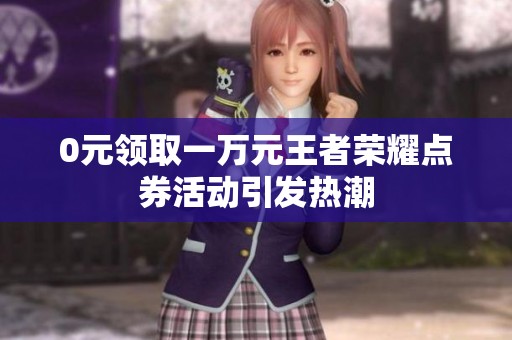 0元领取一万元王者荣耀点券活动引发热潮