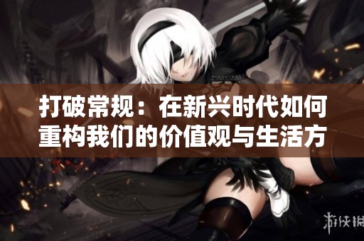打破常规：在新兴时代如何重构我们的价值观与生活方式