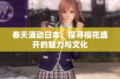 春天涌动日本：探寻樱花盛开的魅力与文化