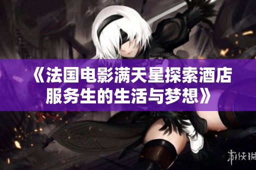 《法国电影满天星探索酒店服务生的生活与梦想》