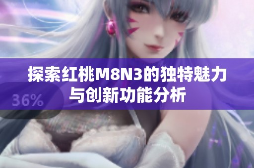 探索红桃M8N3的独特魅力与创新功能分析