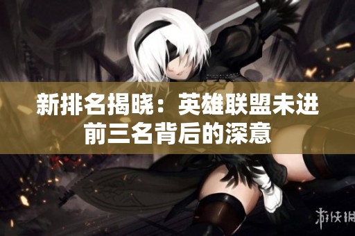 新排名揭晓：英雄联盟未进前三名背后的深意