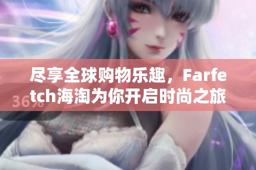 尽享全球购物乐趣，Farfetch海淘为你开启时尚之旅