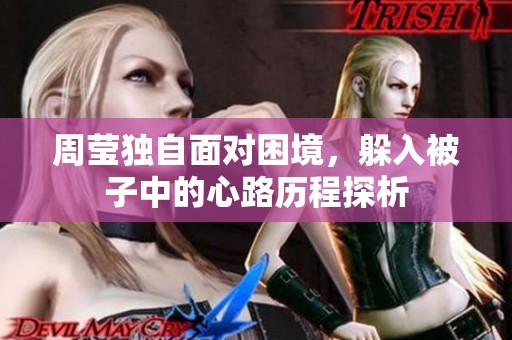 周莹独自面对困境，躲入被子中的心路历程探析