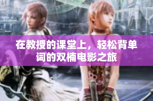 在教授的课堂上，轻松背单词的双楠电影之旅