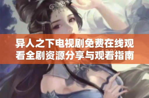 异人之下电视剧免费在线观看全剧资源分享与观看指南