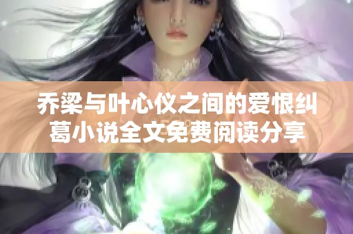 乔梁与叶心仪之间的爱恨纠葛小说全文免费阅读分享