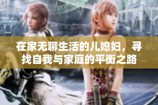 在家无聊生活的儿媳妇，寻找自我与家庭的平衡之路