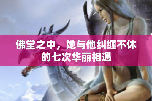 佛堂之中，她与他纠缠不休的七次华丽相遇