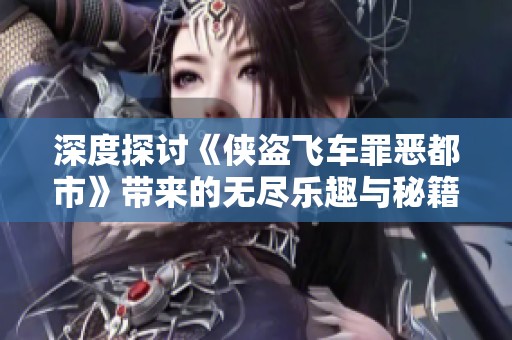 深度探讨《侠盗飞车罪恶都市》带来的无尽乐趣与秘籍魅力
