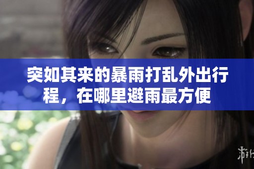 突如其来的暴雨打乱外出行程，在哪里避雨最方便