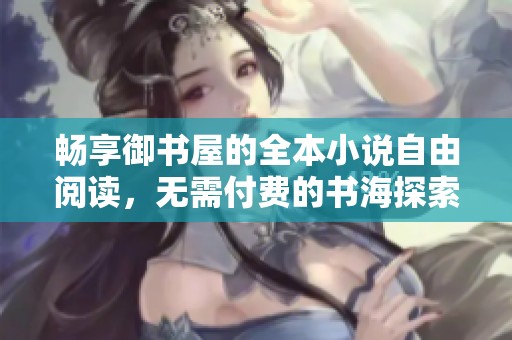 畅享御书屋的全本小说自由阅读，无需付费的书海探索
