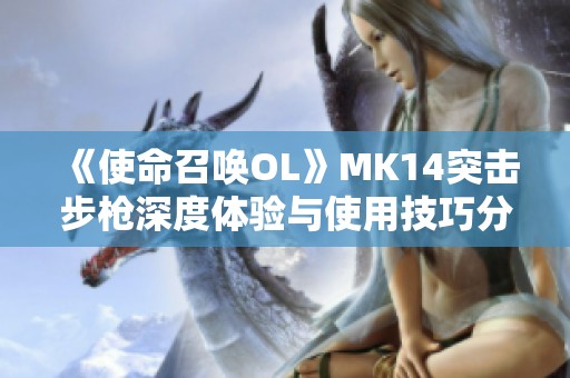 《使命召唤OL》MK14突击步枪深度体验与使用技巧分享
