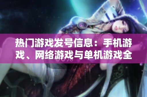 热门游戏发号信息：手机游戏、网络游戏与单机游戏全攻略