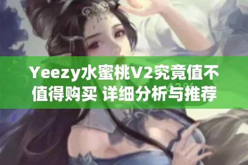 Yeezy水蜜桃V2究竟值不值得购买 详细分析与推荐