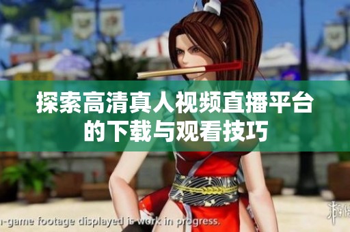探索高清真人视频直播平台的下载与观看技巧