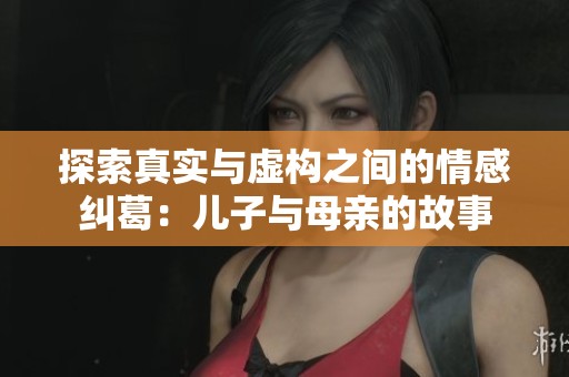 探索真实与虚构之间的情感纠葛：儿子与母亲的故事