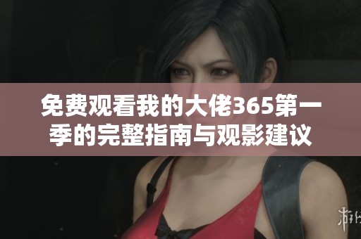 免费观看我的大佬365第一季的完整指南与观影建议