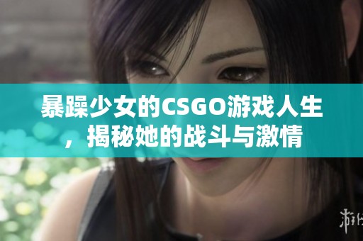 暴躁少女的CSGO游戏人生，揭秘她的战斗与激情