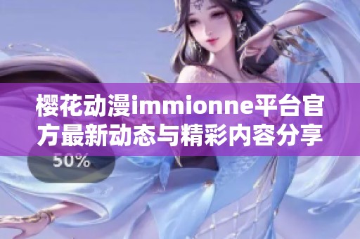 樱花动漫immionne平台官方最新动态与精彩内容分享