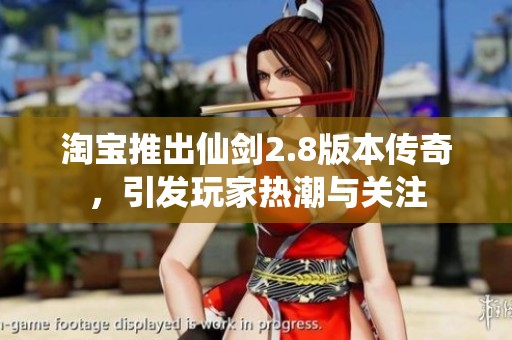 淘宝推出仙剑2.8版本传奇，引发玩家热潮与关注