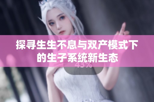 探寻生生不息与双产模式下的生子系统新生态
