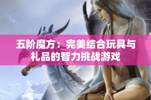 五阶魔方：完美结合玩具与礼品的智力挑战游戏