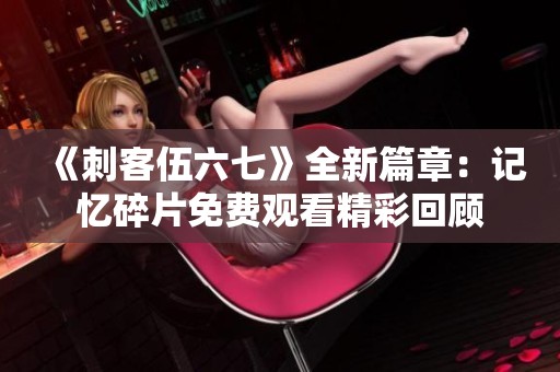 《刺客伍六七》全新篇章：记忆碎片免费观看精彩回顾